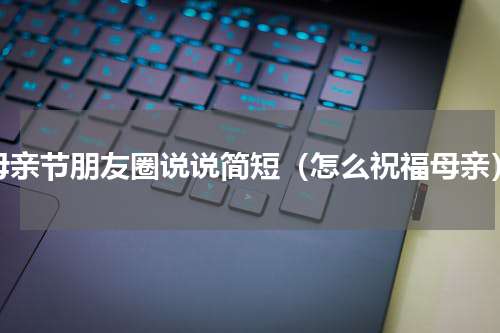 母亲节朋友圈说说简短（怎么祝福母亲）