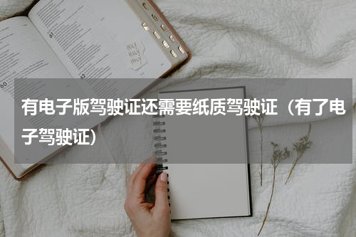 有电子版驾驶证还需要纸质驾驶证（有了电子驾驶证）