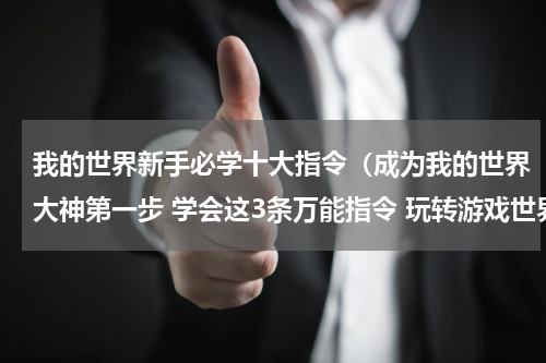 我的世界新手必学十大指令（成为我的世界大神第一步 学会这3条万能指令 玩转游戏世界）