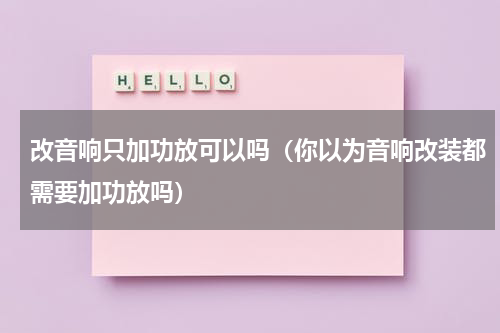 改音响只加功放可以吗（你以为音响改装都需要加功放吗）