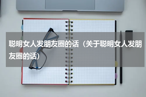 聪明女人发朋友圈的话（关于聪明女人发朋友圈的话）