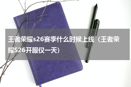 王者荣耀s26赛季什么时候上线（王者荣耀S26开服仅一天）