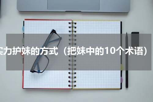 实力护妹的方式（把妹中的10个术语）