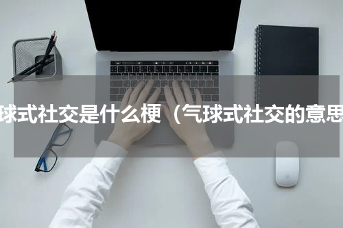 气球式社交是什么梗（气球式社交的意思）