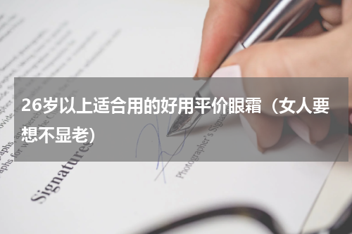 26岁以上适合用的好用平价眼霜（女人要想不显老）