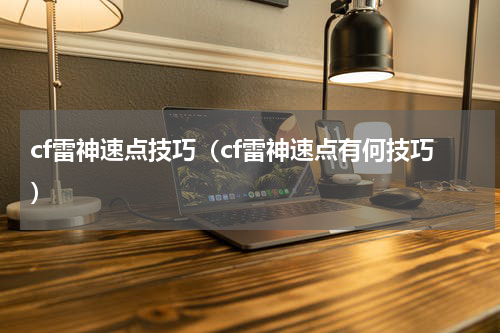 cf雷神速点技巧（cf雷神速点有何技巧）