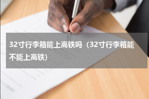 32寸行李箱能上高铁吗（32寸行李箱能不能上高铁）
