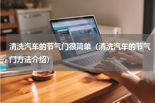 清洗汽车的节气门很简单（清洗汽车的节气门方法介绍）