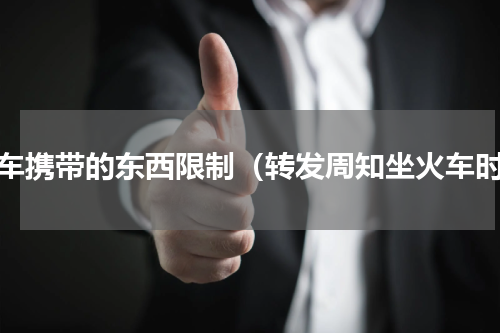 火车携带的东西限制（转发周知坐火车时）