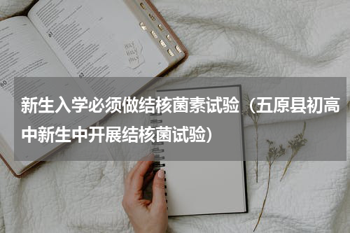 新生入学必须做结核菌素试验（五原县初高中新生中开展结核菌试验）