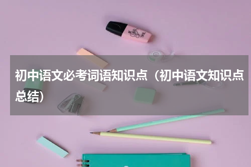 初中语文必考词语知识点（初中语文知识点总结）