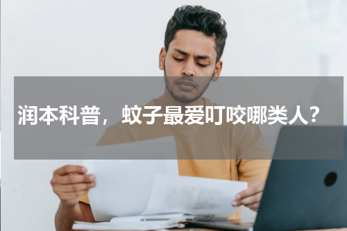 润本科普，蚊子最爱叮咬哪类人？