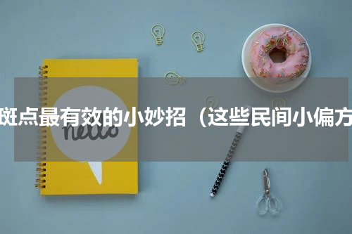 去斑点最有效的小妙招（这些民间小偏方）