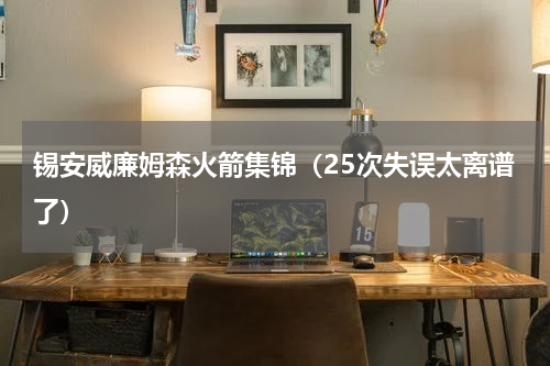 锡安威廉姆森火箭集锦（25次失误太离谱了）