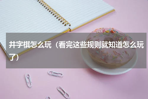 井字棋怎么玩（看完这些规则就知道怎么玩了）