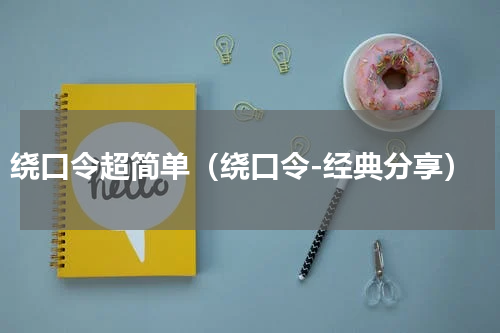 绕口令超简单（绕口令-经典分享）