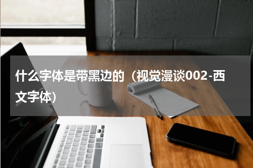 什么字体是带黑边的（视觉漫谈002-西文字体）