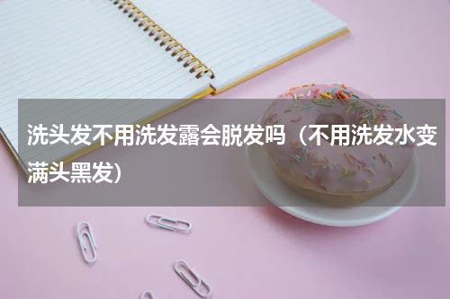 洗头发不用洗发露会脱发吗（不用洗发水变满头黑发）