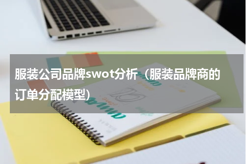 服装公司品牌swot分析（服装品牌商的订单分配模型）