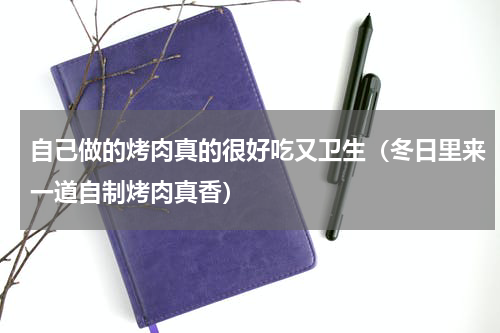 自己做的烤肉真的很好吃又卫生（冬日里来一道自制烤肉真香）