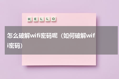 怎么破解wifi密码呢（如何破解wifi密码）