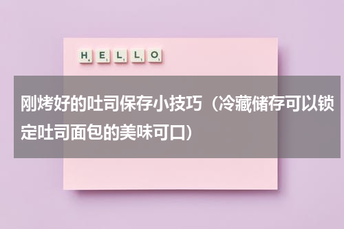 刚烤好的吐司保存小技巧（冷藏储存可以锁定吐司面包的美味可口）
