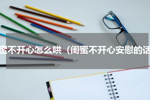 闺蜜不开心怎么哄（闺蜜不开心安慰的话）