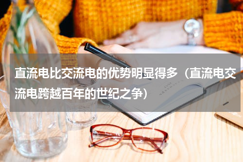 直流电比交流电的优势明显得多（直流电交流电跨越百年的世纪之争）