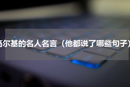 高尔基的名人名言（他都说了哪些句子）
