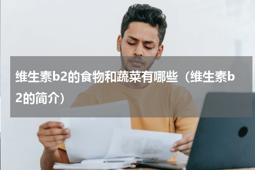 维生素b2的食物和蔬菜有哪些（维生素b2的简介）