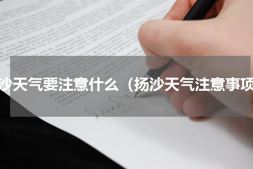 扬沙天气要注意什么（扬沙天气注意事项）