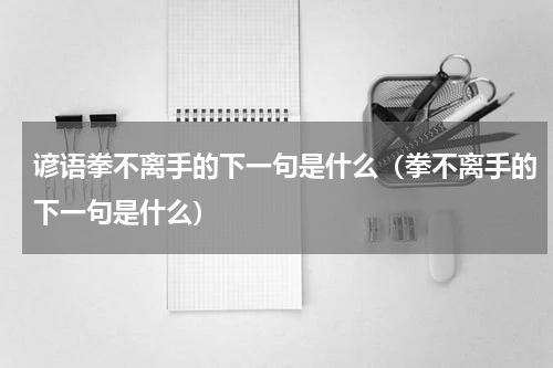 谚语拳不离手的下一句是什么（拳不离手的下一句是什么）