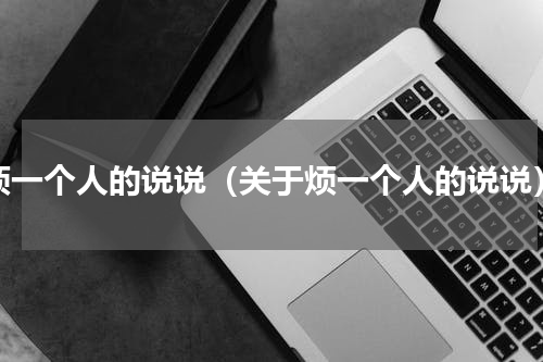 烦一个人的说说（关于烦一个人的说说）