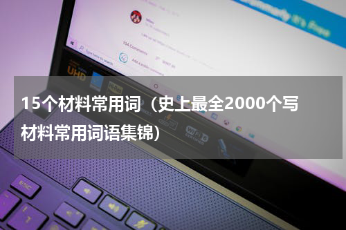 15个材料常用词（史上最全2000个写材料常用词语集锦）