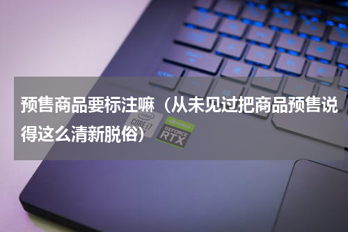 预售商品要标注嘛（从未见过把商品预售说得这么清新脱俗）