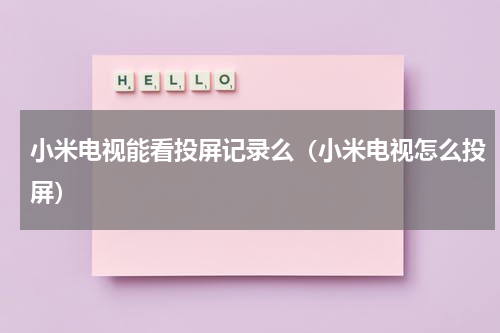 小米电视能看投屏记录么（小米电视怎么投屏）