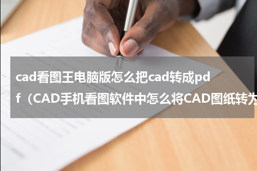 cad看图王电脑版怎么把cad转成pdf（CAD手机看图软件中怎么将CAD图纸转为PDF）