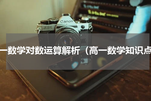 高一数学对数运算解析（高一数学知识点）