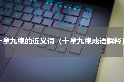 十拿九稳的近义词（十拿九稳成语解释）
