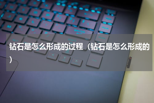 钻石是怎么形成的过程（钻石是怎么形成的）