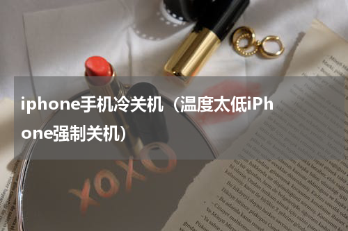 iphone手机冷关机（温度太低iPhone强制关机）