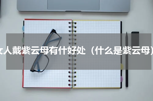 女人戴紫云母有什好处（什么是紫云母）