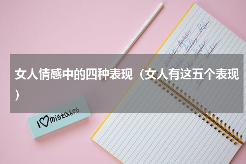 女人情感中的四种表现（女人有这五个表现）
