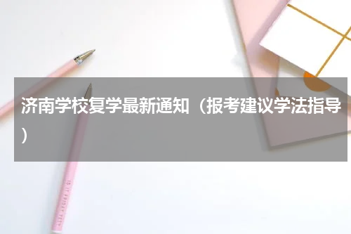 济南学校复学最新通知（报考建议学法指导）