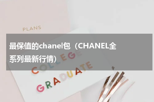 最保值的chanel包（CHANEL全系列最新行情）