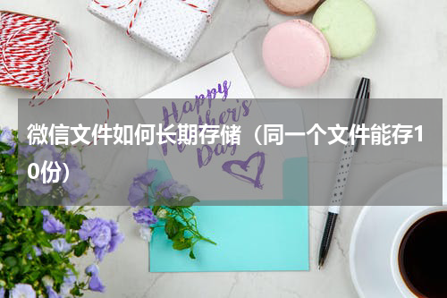 微信文件如何长期存储（同一个文件能存10份）
