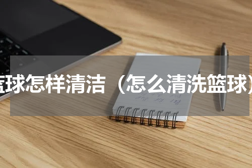 蓝球怎样清洁（怎么清洗篮球）