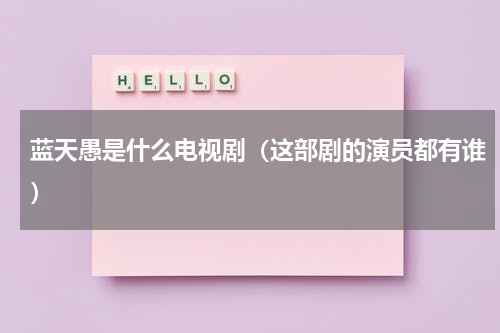 蓝天愚是什么电视剧（这部剧的演员都有谁）