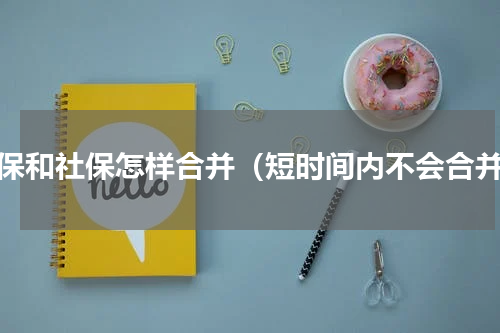 农保和社保怎样合并（短时间内不会合并）