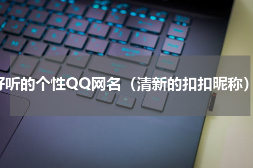 好听的个性QQ网名（清新的扣扣昵称）